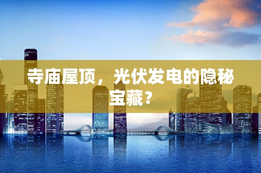 寺庙屋顶，光伏发电的隐秘宝藏？