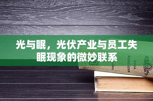 光与眠，光伏产业与员工失眠现象的微妙联系