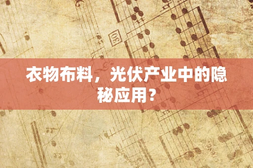 衣物布料，光伏产业中的隐秘应用？