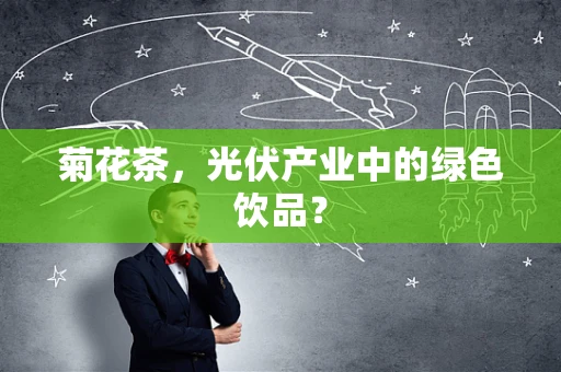 菊花茶，光伏产业中的绿色饮品？