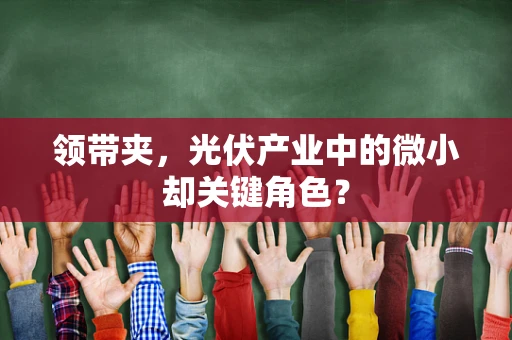 领带夹，光伏产业中的微小却关键角色？