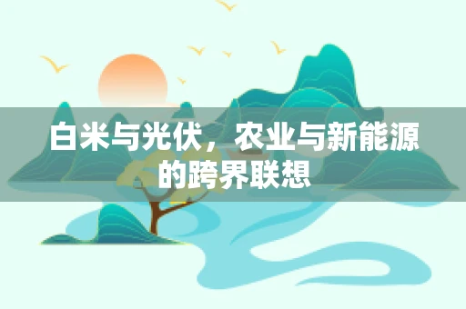 白米与光伏，农业与新能源的跨界联想