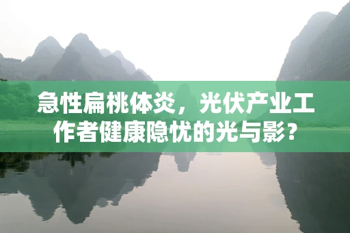 急性扁桃体炎，光伏产业工作者健康隐忧的光与影？