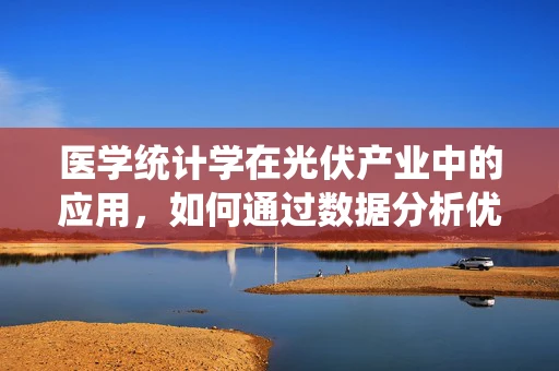 医学统计学在光伏产业中的应用，如何通过数据分析优化光伏系统性能？