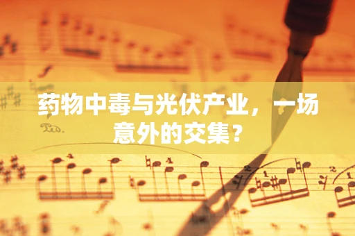 药物中毒与光伏产业，一场意外的交集？