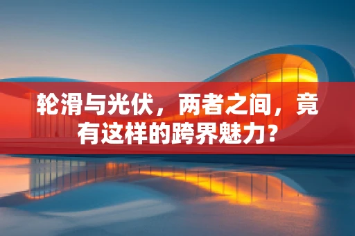 轮滑与光伏，两者之间，竟有这样的跨界魅力？