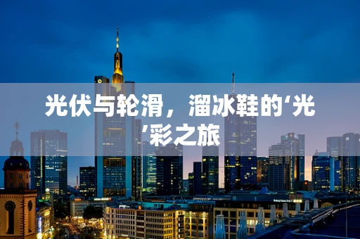 光伏与轮滑，溜冰鞋的‘光’彩之旅