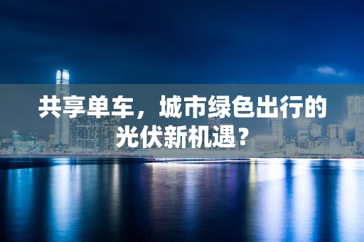 共享单车，城市绿色出行的光伏新机遇？