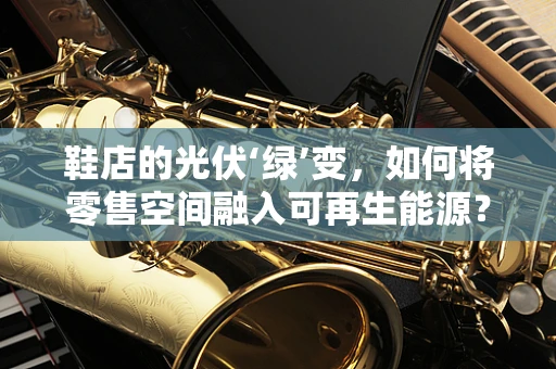 鞋店的光伏‘绿’变，如何将零售空间融入可再生能源？