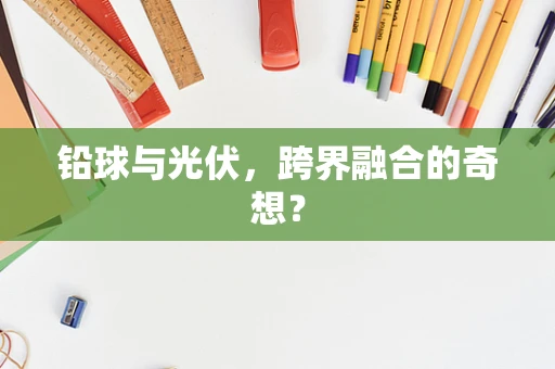 铅球与光伏，跨界融合的奇想？