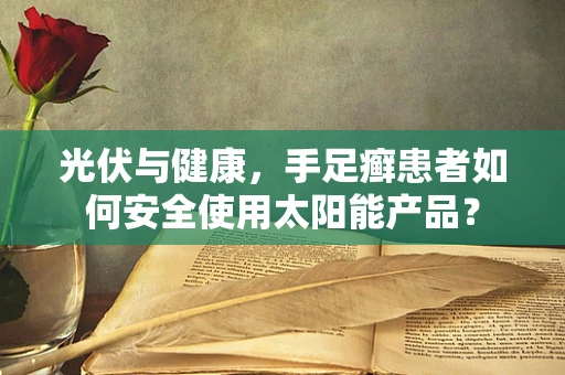 光伏与健康，手足癣患者如何安全使用太阳能产品？