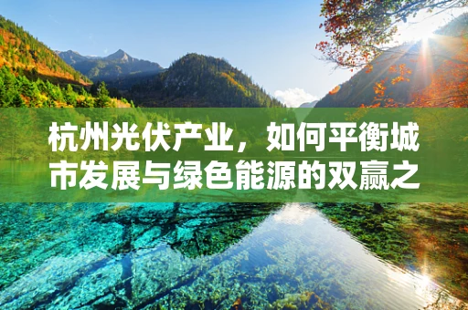 杭州光伏产业，如何平衡城市发展与绿色能源的双赢之路？