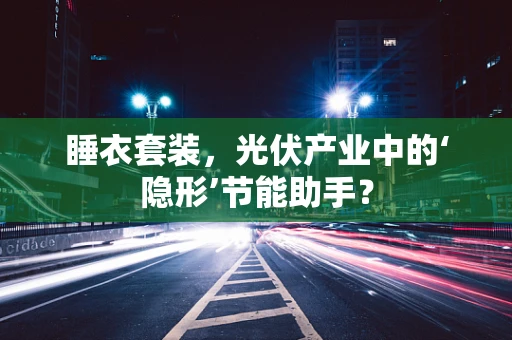 睡衣套装，光伏产业中的‘隐形’节能助手？