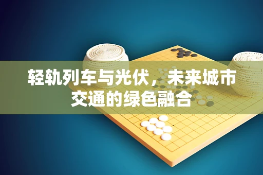 轻轨列车与光伏，未来城市交通的绿色融合