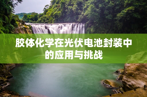 胶体化学在光伏电池封装中的应用与挑战