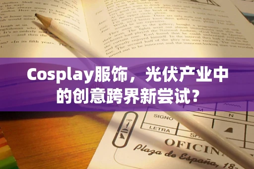Cosplay服饰，光伏产业中的创意跨界新尝试？