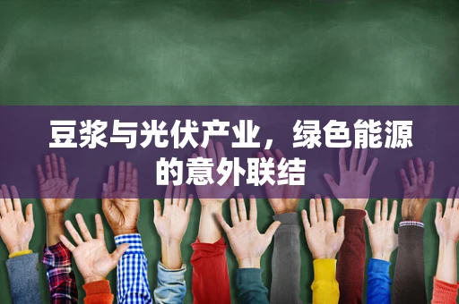 豆浆与光伏产业，绿色能源的意外联结