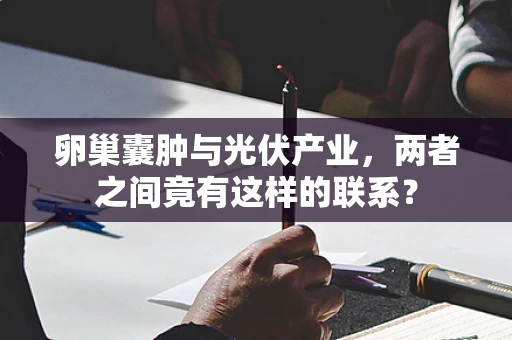 卵巢囊肿与光伏产业，两者之间竟有这样的联系？