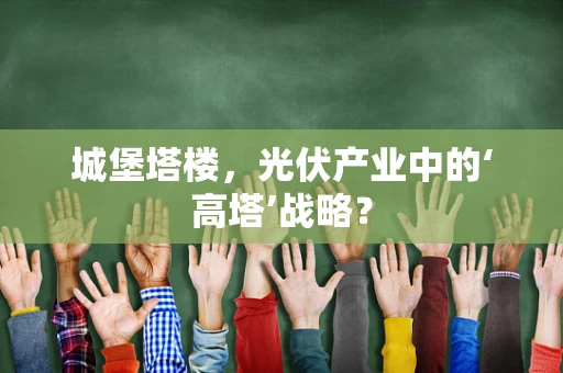 城堡塔楼，光伏产业中的‘高塔’战略？