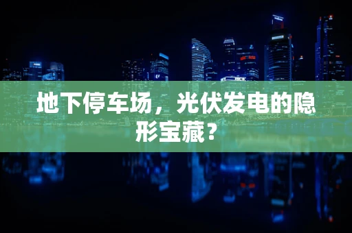 地下停车场，光伏发电的隐形宝藏？