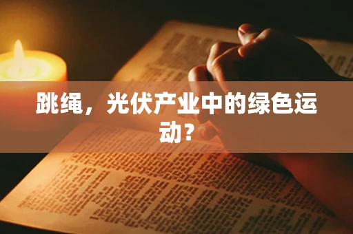 跳绳，光伏产业中的绿色运动？