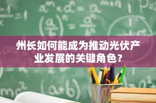 州长如何能成为推动光伏产业发展的关键角色？