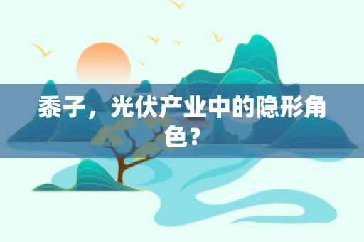 黍子，光伏产业中的隐形角色？