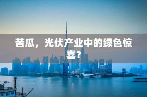 苦瓜，光伏产业中的绿色惊喜？