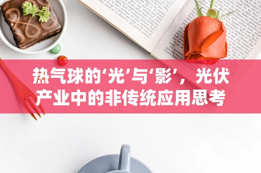 热气球的‘光’与‘影’，光伏产业中的非传统应用思考