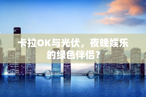 卡拉OK与光伏，夜晚娱乐的绿色伴侣？
