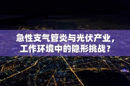 急性支气管炎与光伏产业，工作环境中的隐形挑战？