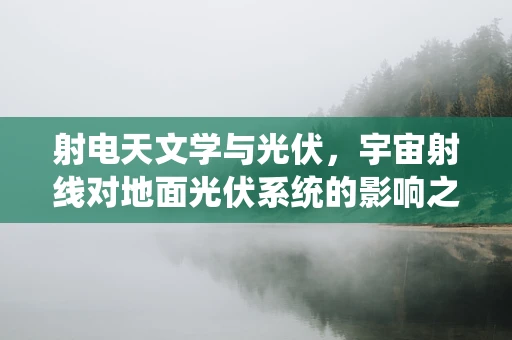 射电天文学与光伏，宇宙射线对地面光伏系统的影响之谜
