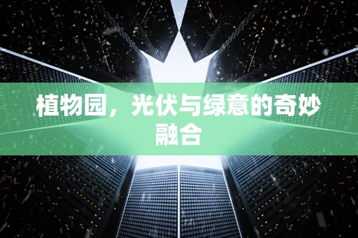 植物园，光伏与绿意的奇妙融合