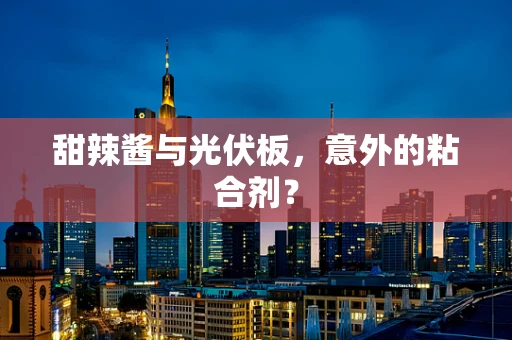 甜辣酱与光伏板，意外的粘合剂？