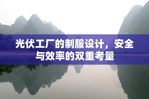 光伏工厂的制服设计，安全与效率的双重考量