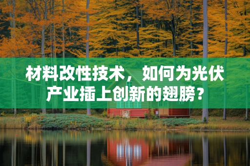 材料改性技术，如何为光伏产业插上创新的翅膀？