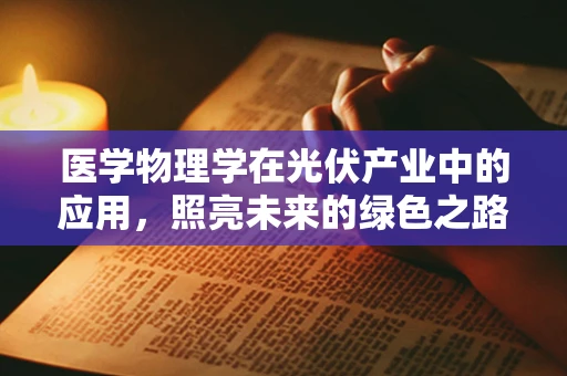 医学物理学在光伏产业中的应用，照亮未来的绿色之路？
