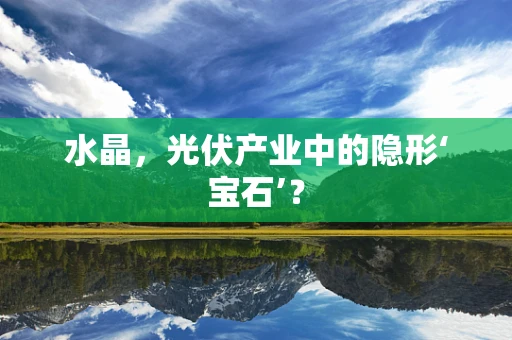 水晶，光伏产业中的隐形‘宝石’？