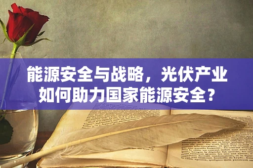 能源安全与战略，光伏产业如何助力国家能源安全？