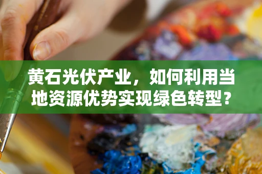 黄石光伏产业，如何利用当地资源优势实现绿色转型？