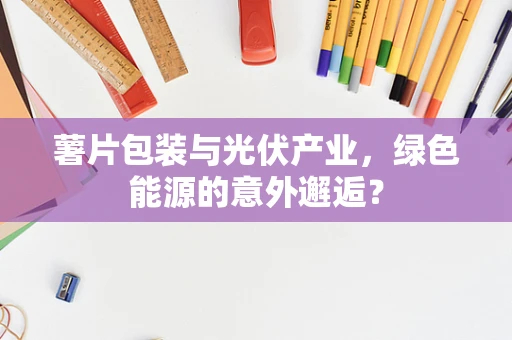 薯片包装与光伏产业，绿色能源的意外邂逅？