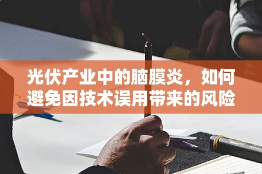 光伏产业中的脑膜炎，如何避免因技术误用带来的风险？