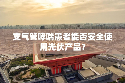 支气管哮喘患者能否安全使用光伏产品？