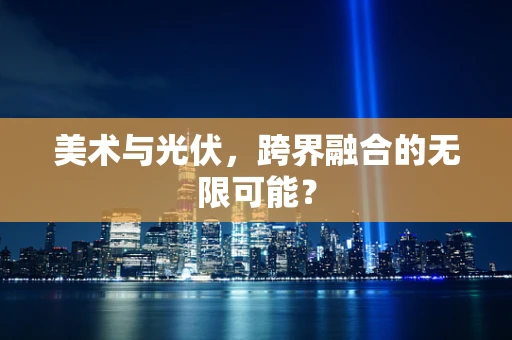 美术与光伏，跨界融合的无限可能？
