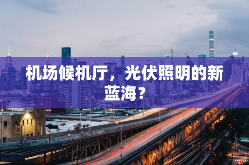 机场候机厅，光伏照明的新蓝海？