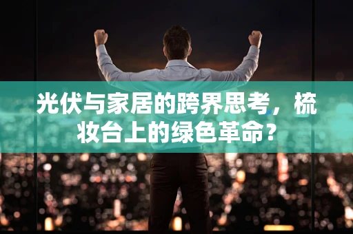 光伏与家居的跨界思考，梳妆台上的绿色革命？