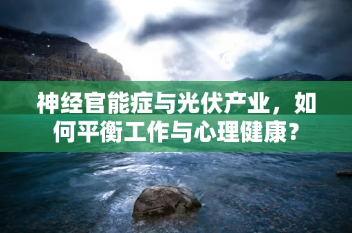 神经官能症与光伏产业，如何平衡工作与心理健康？