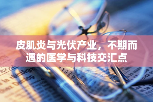 皮肌炎与光伏产业，不期而遇的医学与科技交汇点