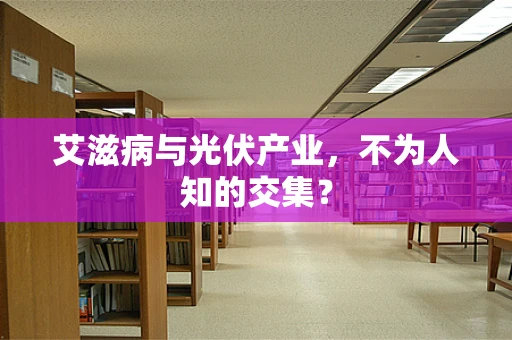 艾滋病与光伏产业，不为人知的交集？