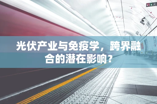 光伏产业与免疫学，跨界融合的潜在影响？